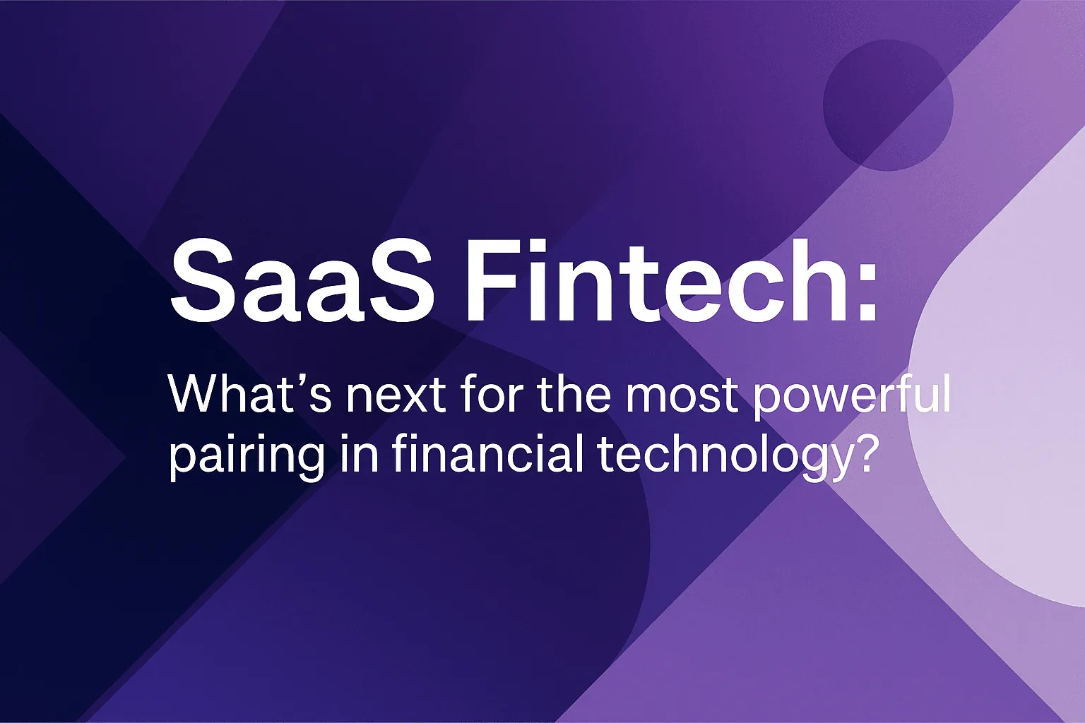 SaaS Fintech: What’s Next for the Most Powerful Pairing in Finance?