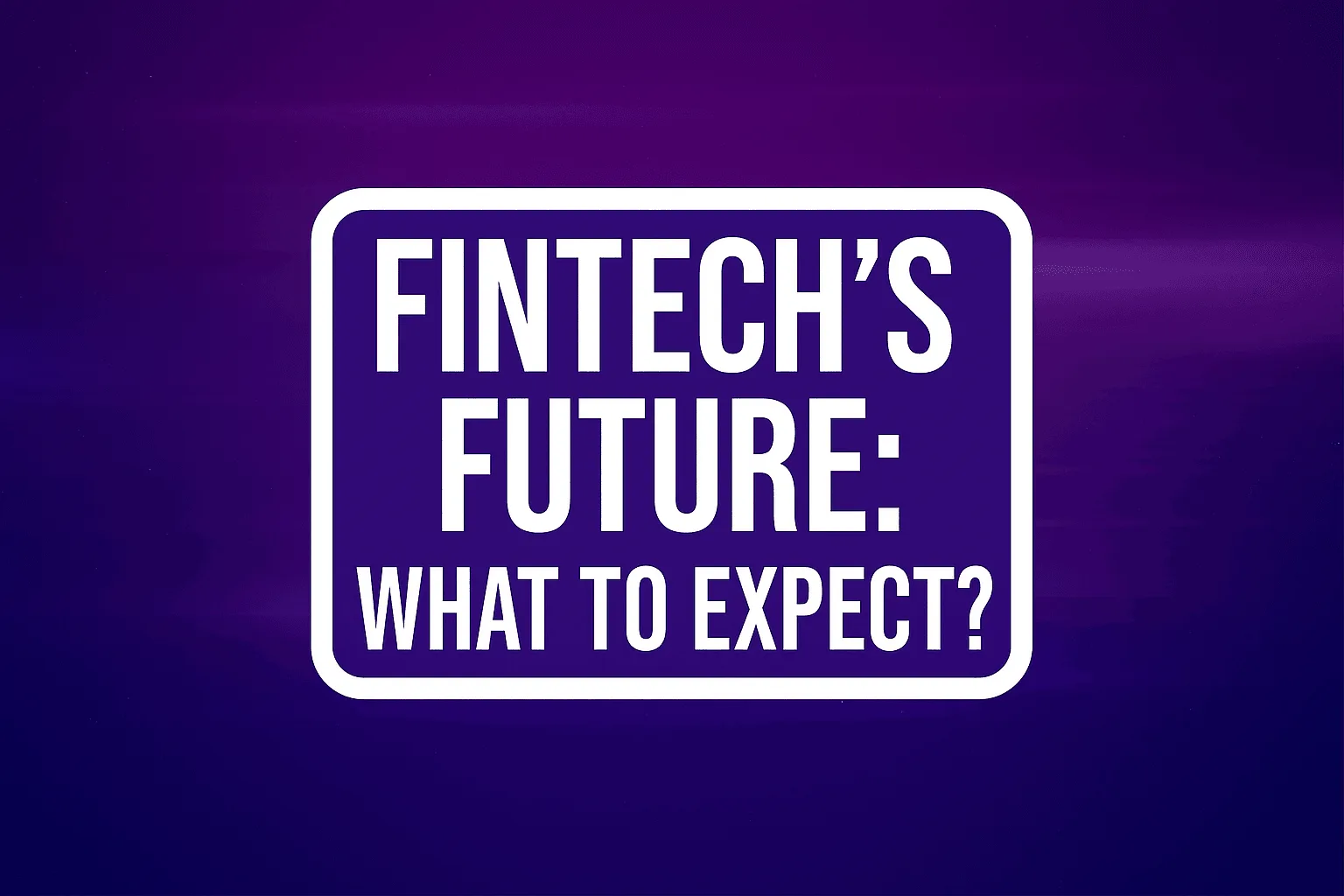 Fintech’s Future: What to Expect?