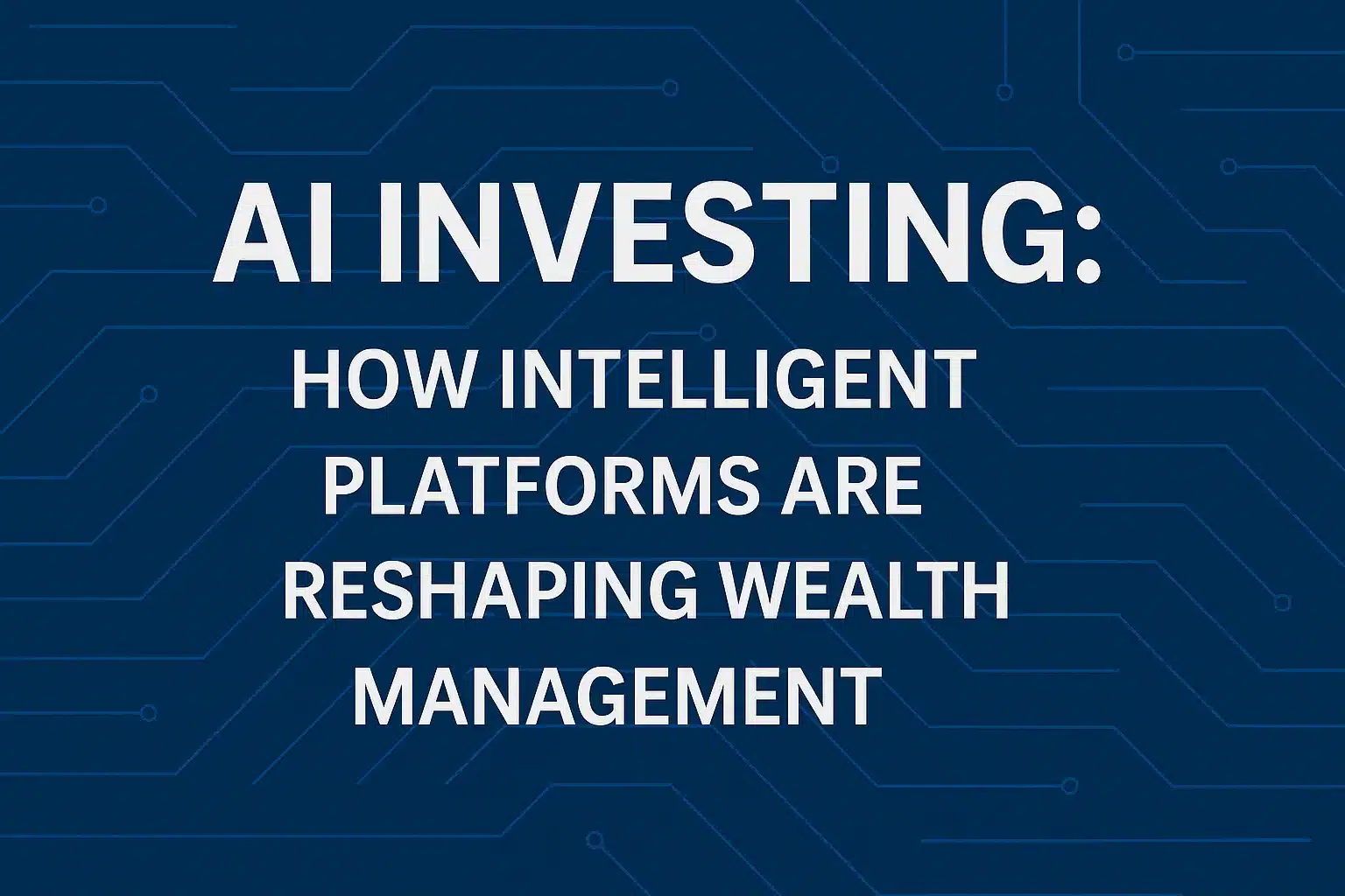 AI Investing: How Intelligent Platforms Are Reshaping Wealth Management
